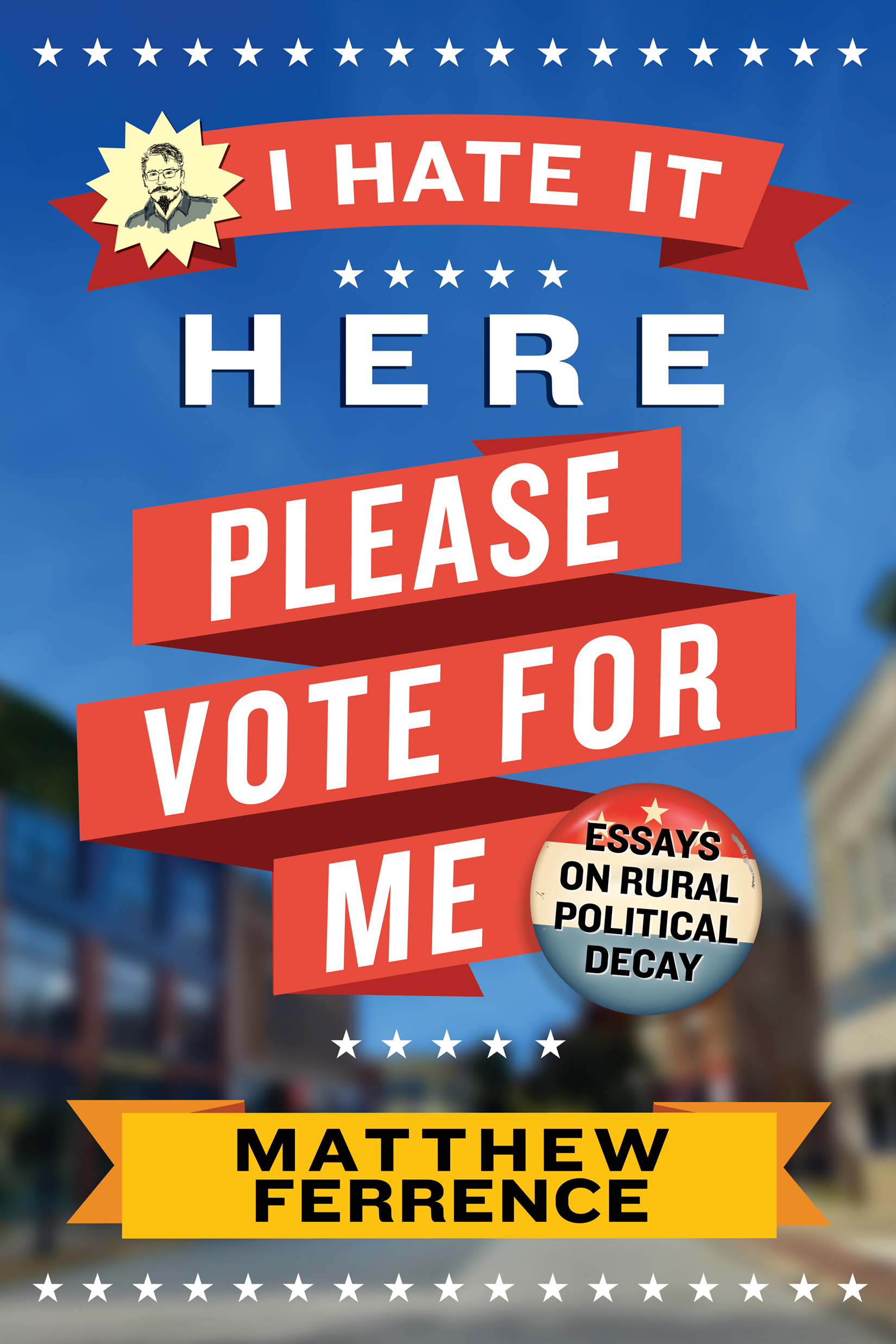 Text arrangement in the style of a political advertisement reading 'I Hate It Here, Please Vote For Me:Essays on Rural Political Decay'.